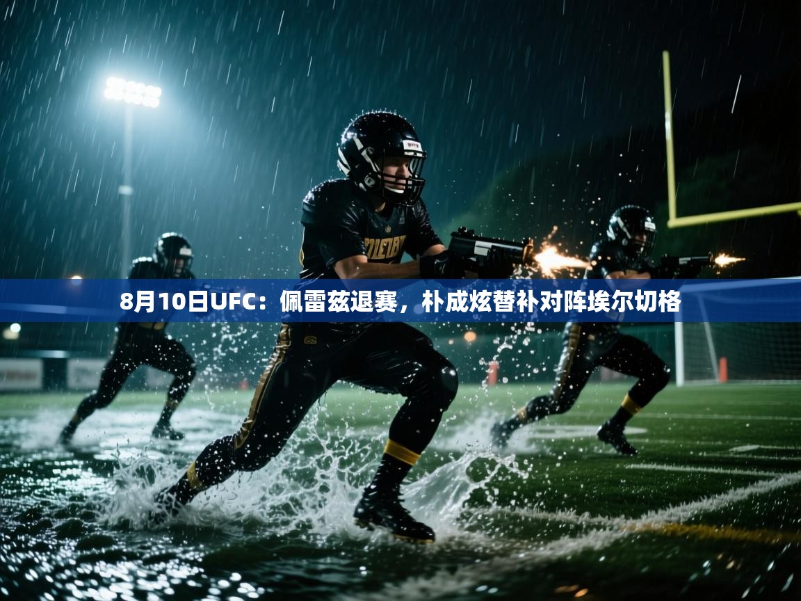 8月10日UFC：佩雷兹退赛，朴成炫替补对阵埃尔切格