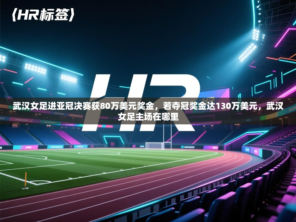 武汉女足进亚冠决赛获80万美元奖金，若夺冠奖金达130万美元，武汉女足主场在哪里