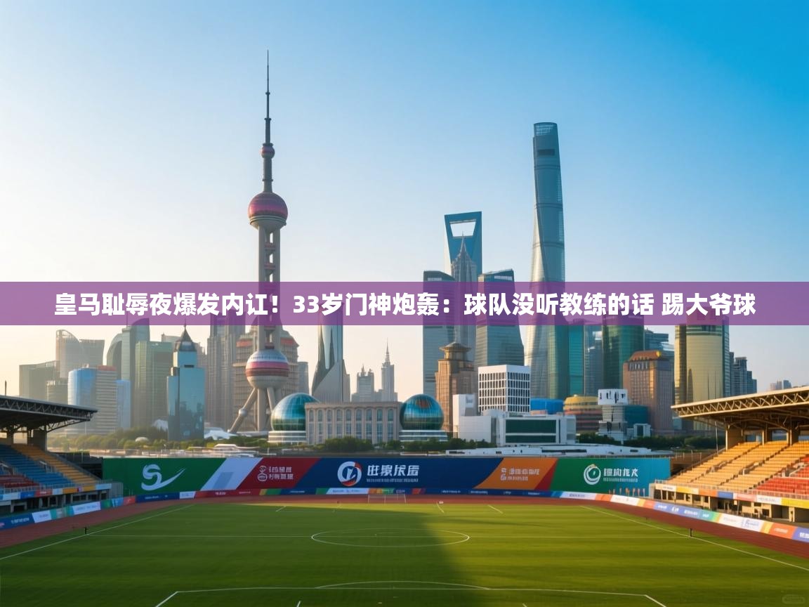 皇马耻辱夜爆发内讧！33岁门神炮轰：球队没听教练的话 踢大爷球