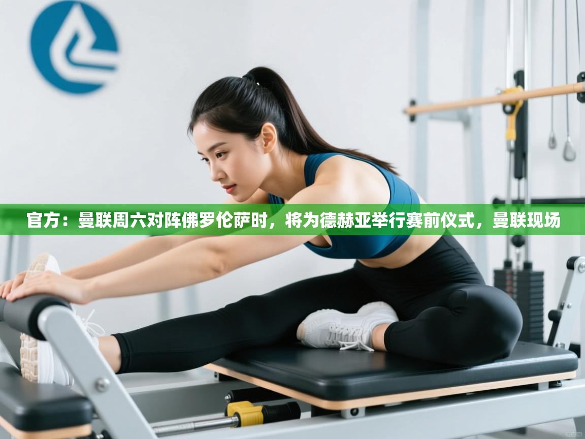 官方：曼联周六对阵佛罗伦萨时，将为德赫亚举行赛前仪式，曼联现场