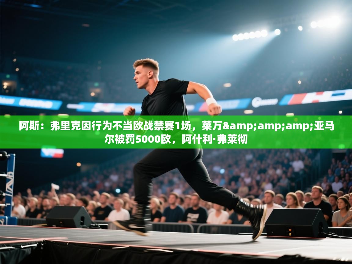 阿斯：弗里克因行为不当欧战禁赛1场，莱万&amp;亚马尔被罚5000欧，阿什利·弗莱彻
