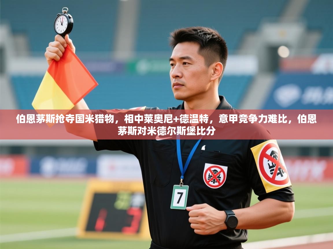 伯恩茅斯抢夺国米猎物，相中莱奥尼+德温特，意甲竞争力难比，伯恩茅斯对米德尔斯堡比分