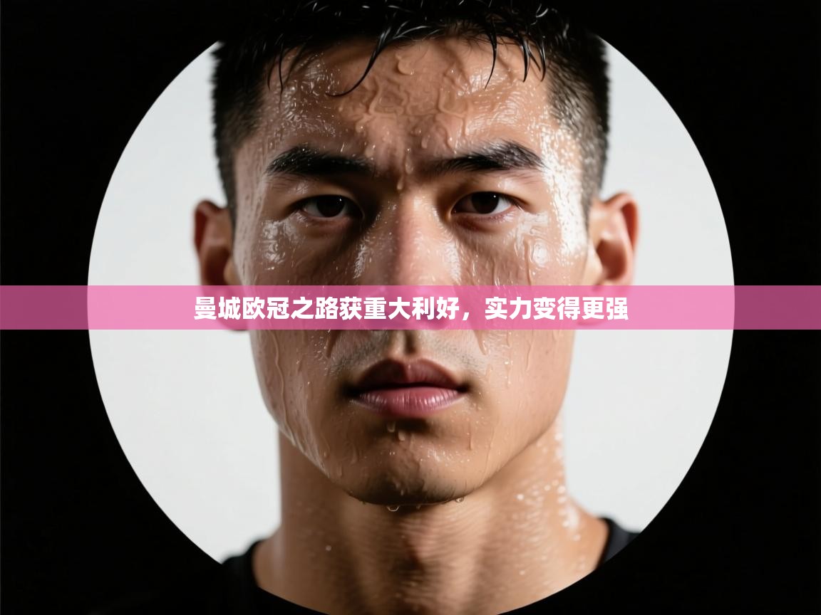 曼城欧冠之路获重大利好，实力变得更强