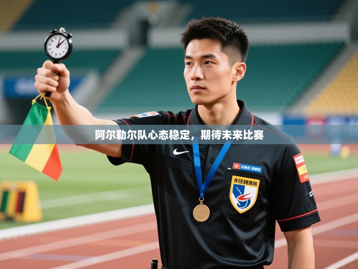 阿尔勒尔队心态稳定，期待未来比赛