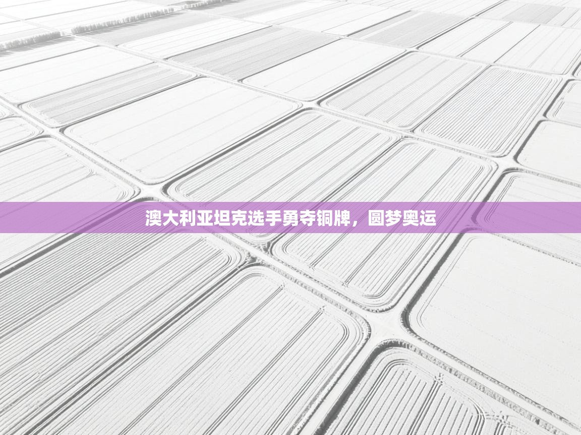 澳大利亚坦克选手勇夺铜牌，圆梦奥运