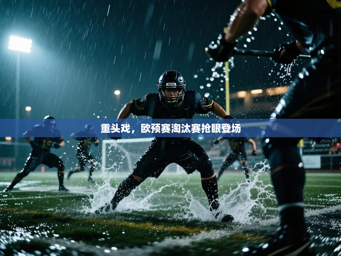 重头戏，欧预赛淘汰赛抢眼登场