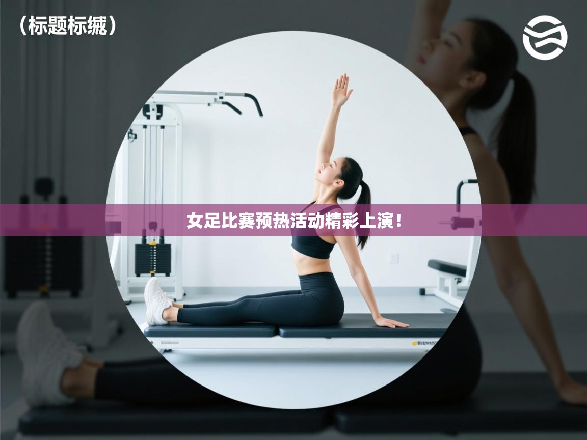 女足比赛预热活动精彩上演！
