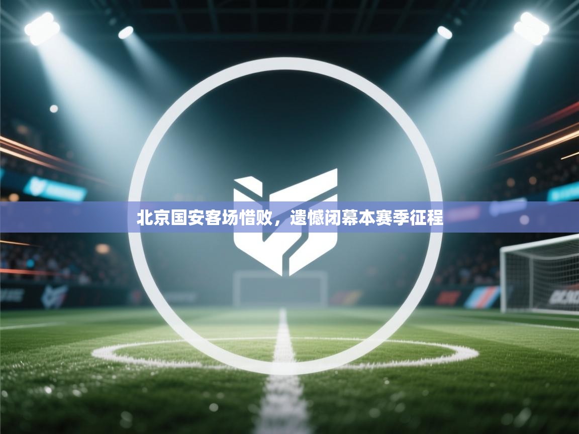 北京国安客场惜败，遗憾闭幕本赛季征程