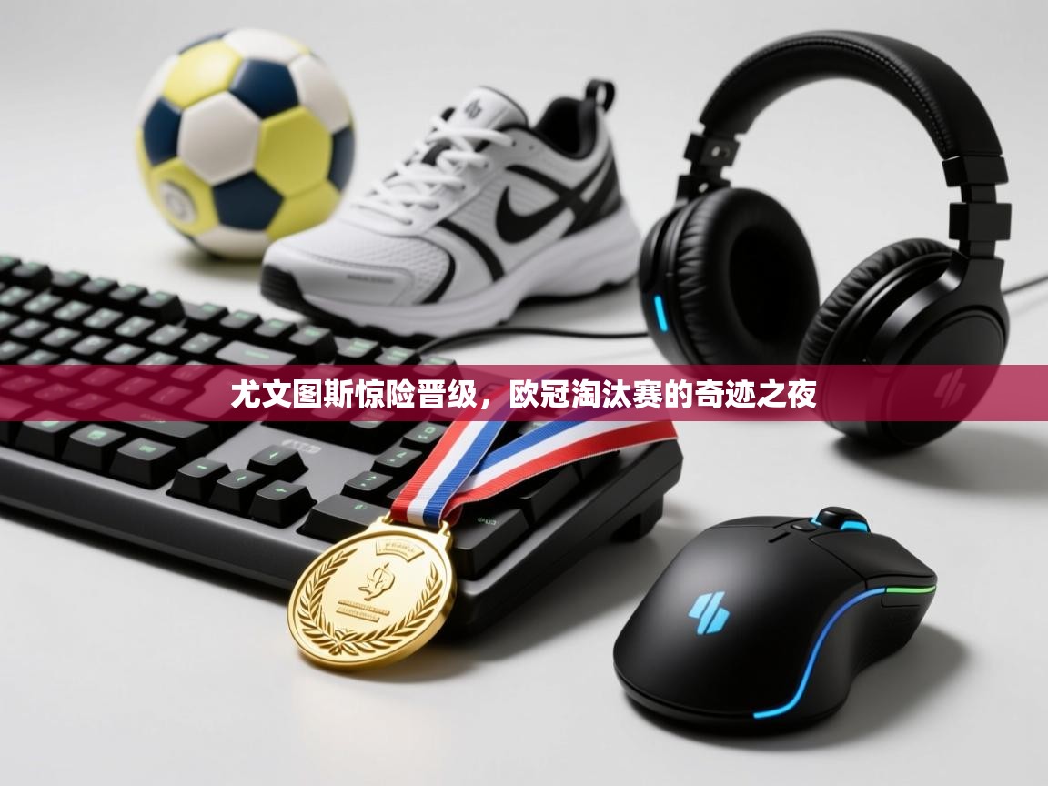 尤文图斯惊险晋级，欧冠淘汰赛的奇迹之夜